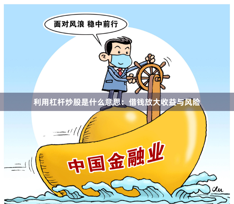 利用杠杆炒股是什么意思：借钱放大收益与风险