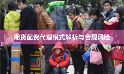 期货配资代理模式解析与合规风险