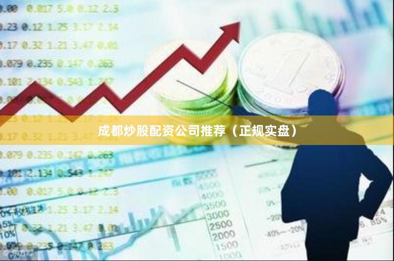 成都炒股配资公司推荐（正规实盘）
