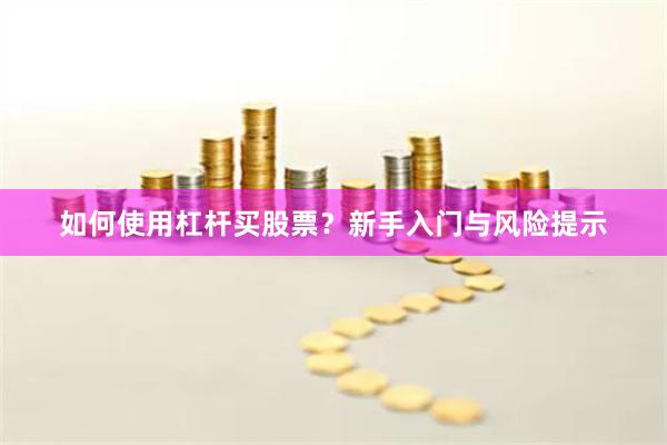 如何使用杠杆买股票？新手入门与风险提示