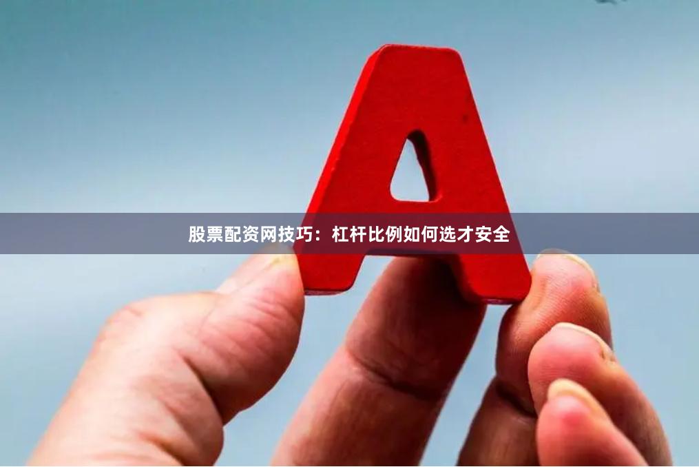 股票配资网技巧:杠杆比例如何选才安全