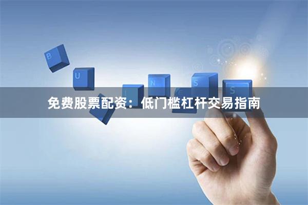 免费股票配资：低门槛杠杆交易指南